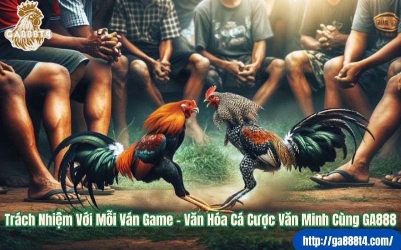 Trách Nhiệm Với Mỗi Ván Game – Văn Hóa Cá Cược Văn Minh Cùng GA888