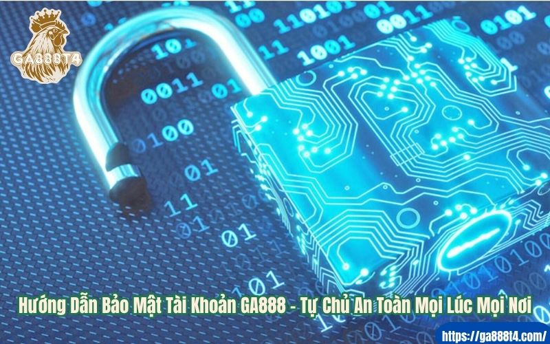 Hướng Dẫn Bảo Mật Tài Khoản GA888 – Tự Chủ An Toàn Mọi Lúc Mọi Nơi
