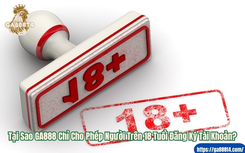 Tại Sao GA888 Chỉ Cho Phép Người Trên 18 Tuổi Đăng Ký Tài Khoản?